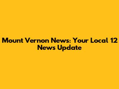Mount Vernon News: Your Local 12 News Update