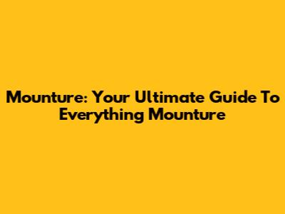 Mounture: Your Ultimate Guide To Everything Mounture