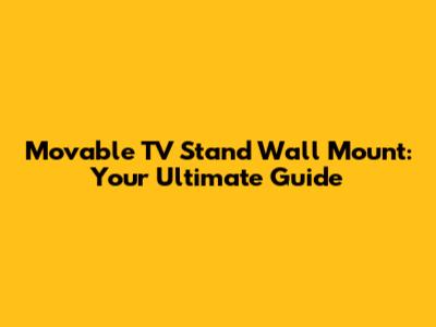 Movable TV Stand Wall Mount: Your Ultimate Guide