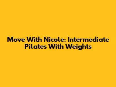 Move With Nicole: Intermediate Pilates With Weights