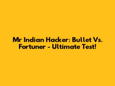 Mr Indian Hacker: Bullet Vs. Fortuner - Ultimate Test!