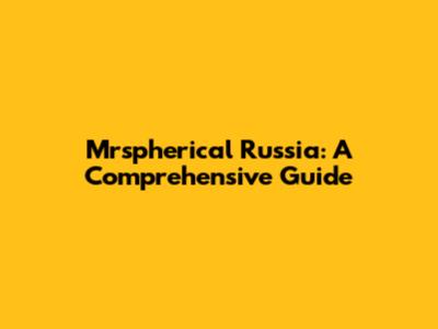 Mrspherical Russia: A Comprehensive Guide