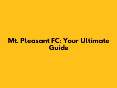 Mt. Pleasant FC: Your Ultimate Guide