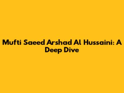 Mufti Saeed Arshad Al Hussaini: A Deep Dive