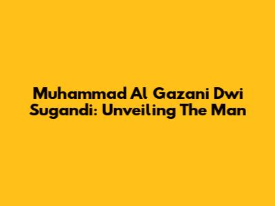 Muhammad Al Gazani Dwi Sugandi: Unveiling The Man