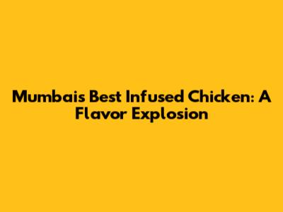 Mumbai's Best Infused Chicken: A Flavor Explosion