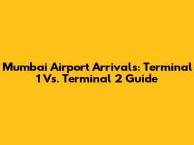 Mumbai Airport Arrivals: Terminal 1 Vs. Terminal 2 Guide