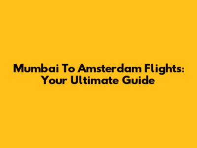 Mumbai To Amsterdam Flights: Your Ultimate Guide