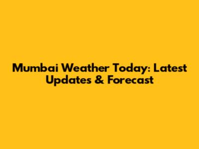 Mumbai Weather Today: Latest Updates & Forecast
