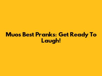 Muo's Best Pranks: Get Ready To Laugh!
