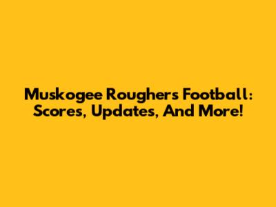 Muskogee Roughers Football: Scores, Updates, And More!
