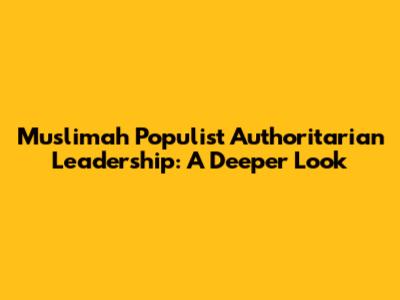Muslimah Populist Authoritarian Leadership: A Deeper Look