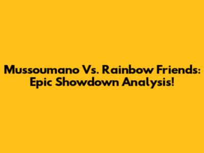 Mussoumano Vs. Rainbow Friends: Epic Showdown Analysis!