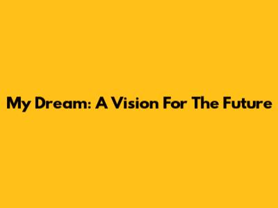 My Dream: A Vision For The Future