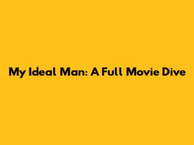 My Ideal Man: A Full Movie Dive
