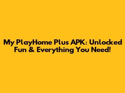 My PlayHome Plus APK: Unlocked Fun & Everything You Need!