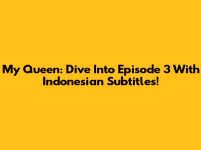 My Queen: Dive Into Episode 3 With Indonesian Subtitles!