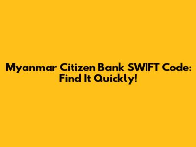 Myanmar Citizen Bank SWIFT Code: Find It Quickly!