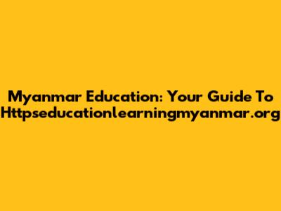 Myanmar Education: Your Guide To Httpseducationlearningmyanmar.org