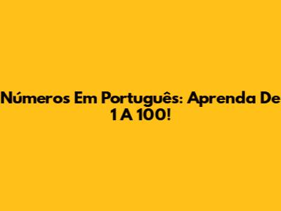 Números Em Português: Aprenda De 1 A 100!