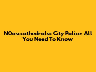 N0osccathedralsc City Police: All You Need To Know