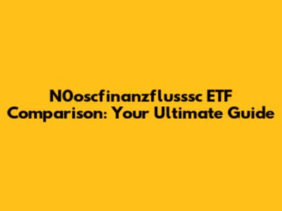 N0oscfinanzflusssc ETF Comparison: Your Ultimate Guide