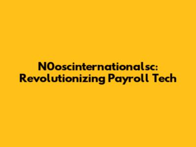 N0oscinternationalsc: Revolutionizing Payroll Tech