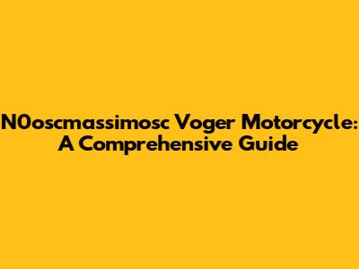 N0oscmassimosc Voger Motorcycle: A Comprehensive Guide