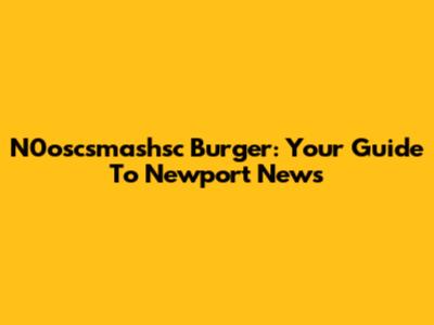 N0oscsmashsc Burger: Your Guide To Newport News