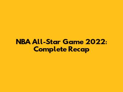 NBA All-Star Game 2022: Complete Recap