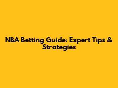 NBA Betting Guide: Expert Tips & Strategies