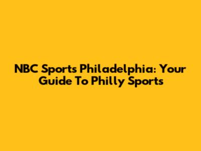 NBC Sports Philadelphia: Your Guide To Philly Sports