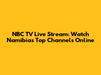 NBC TV Live Stream: Watch Namibia's Top Channels Online