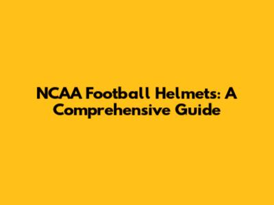NCAA Football Helmets: A Comprehensive Guide