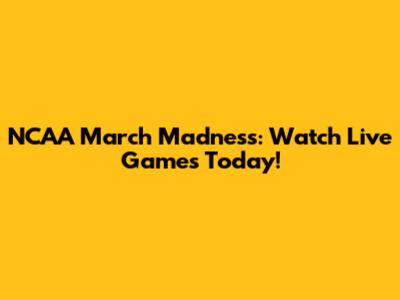 NCAA March Madness: Watch Live Games Today!