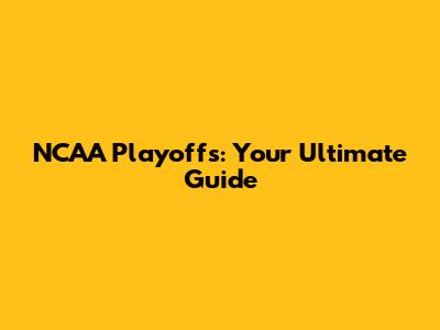 NCAA Playoffs: Your Ultimate Guide