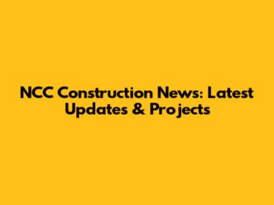 NCC Construction News: Latest Updates & Projects