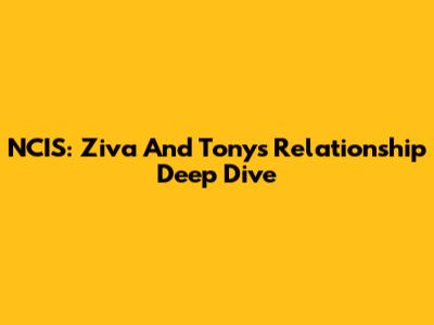 NCIS: Ziva And Tony's Relationship Deep Dive