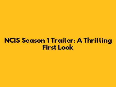 NCIS Season 1 Trailer: A Thrilling First Look