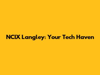 NCIX Langley: Your Tech Haven