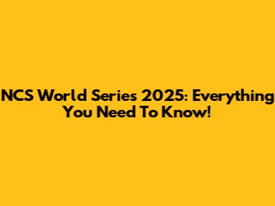 NCS World Series 2025: Everything You Need To Know!