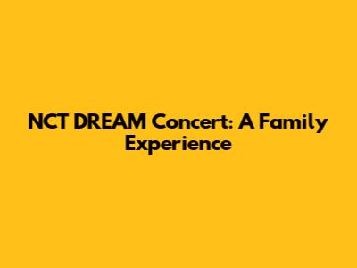 NCT DREAM Concert: A Family Experience