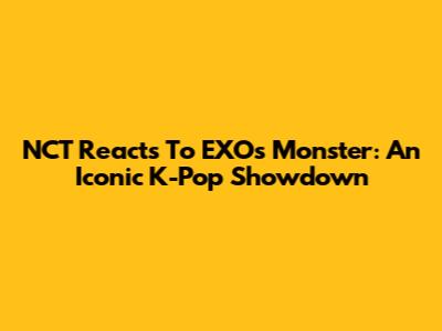 NCT Reacts To EXO's Monster: An Iconic K-Pop Showdown