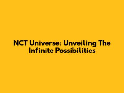 NCT Universe: Unveiling The Infinite Possibilities