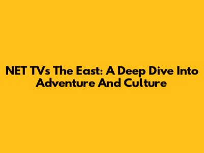 NET TV's The East: A Deep Dive Into Adventure And Culture
