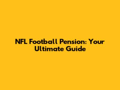 NFL Football Pension: Your Ultimate Guide