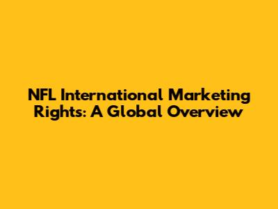 NFL International Marketing Rights: A Global Overview
