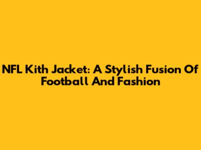NFL Kith Jacket: A Stylish Fusion Of Football And Fashion