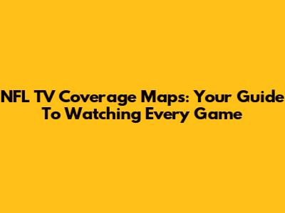 NFL TV Coverage Maps: Your Guide To Watching Every Game