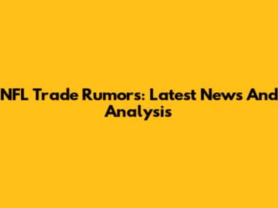 NFL Trade Rumors: Latest News And Analysis